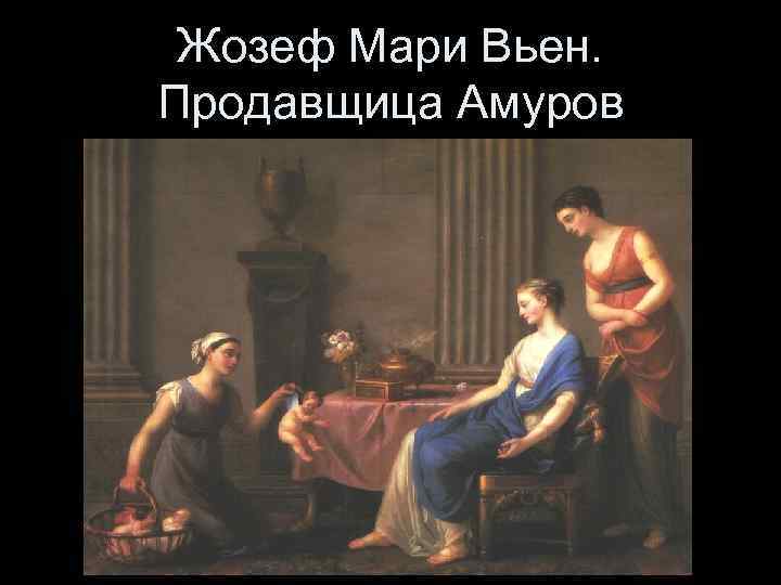 Жозеф Мари Вьен. Продавщица Амуров 