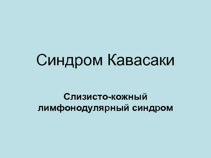 Синдром Кавасаки Слизисто-кожный лимфонодулярный синдром 