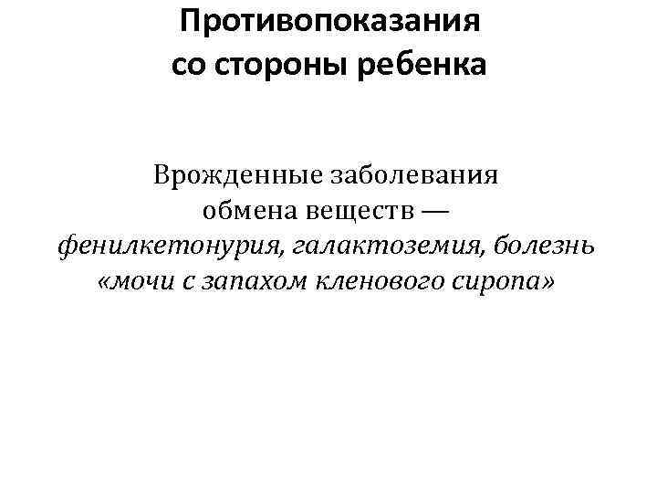 Противопоказания со стороны ребенка Врожденные заболевания обмена веществ — фенилкетонурия, галактоземия, болезнь «мочи с