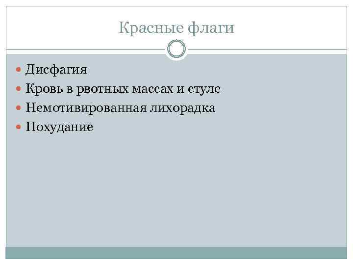 Красные флаги Дисфагия Кровь в рвотных массах и стуле Немотивированная лихорадка Похудание 
