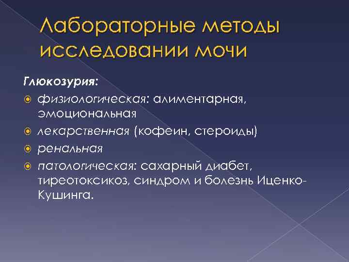 Лабораторные методы исследовании мочи Глюкозурия: физиологическая: алиментарная, эмоциональная лекарственная (кофеин, стероиды) ренальная патологическая: сахарный