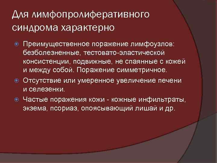 Для лимфопролиферативного синдрома характерно Преимущественное поражение лимфоузлов: безболезненные, тестовато-эластической консистенции, подвижные, не спаянные с