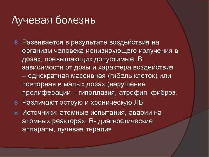Лучевая болезнь Развивается в результате воздействия на организм человека ионизирующего излучения в дозах, превышающих