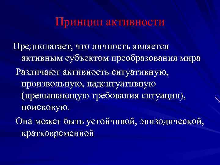 Принцип активности Предполагает, что личность является активным субъектом преобразования мира Различают активность ситуативную, произвольную,