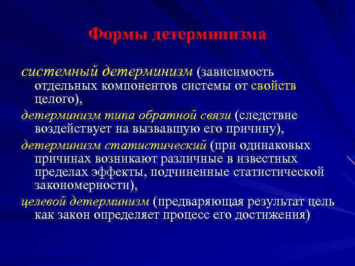 Формы детерминизма системный детерминизм (зависимость отдельных компонентов системы от свойств целого), детерминизм типа обратной