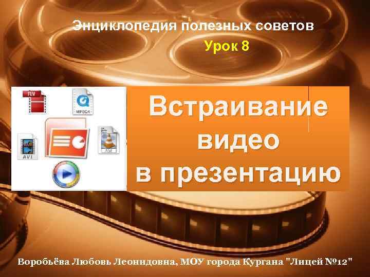 Энциклопедия полезных советов Урок 8 Встраивание видео в презентацию Воробьёва Любовь Леонидовна, МОУ города
