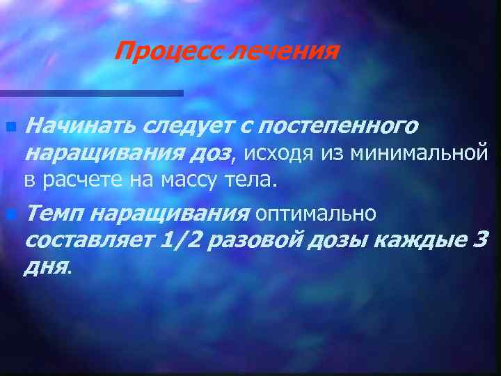 Процесс лечения n Начинать следует с постепенного наращивания доз, исходя из минимальной в расчете