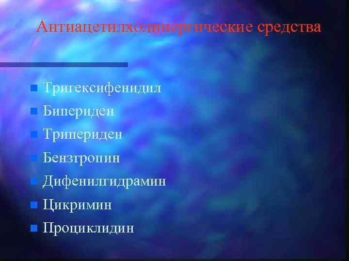 Антиацетилхолинергические средства n Тригексифенидил n Бипериден n Трипериден n Бензтропин n Дифенилгидрамин n Цикримин