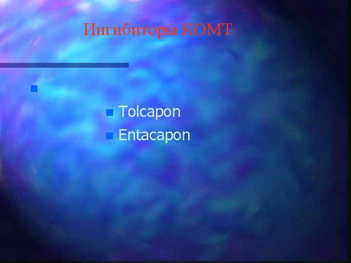 Ингибиторы КОМТ n n Tolcapon n Entacapon 
