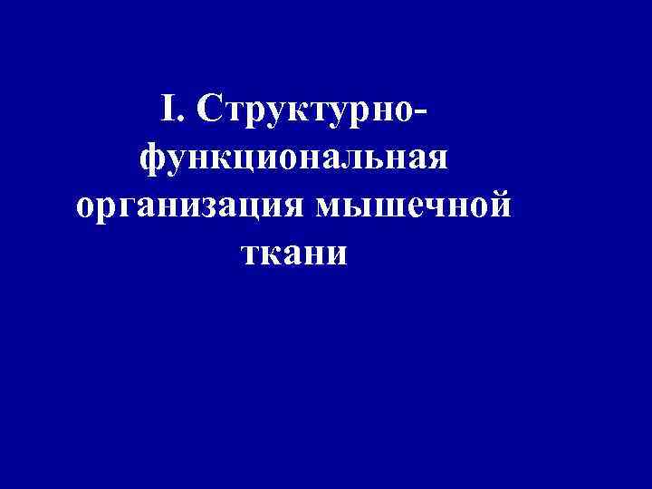 I. Структурнофункциональная организация мышечной ткани 