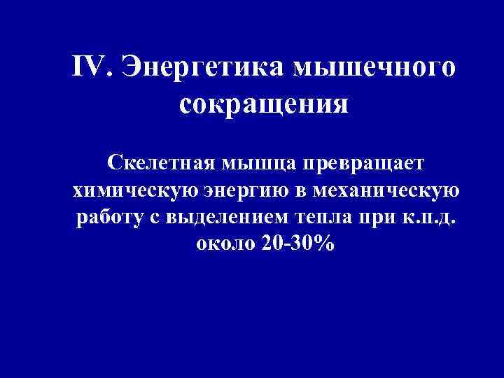 IV. Энергетика мышечного сокращения Скелетная мышца превращает химическую энергию в механическую работу с выделением