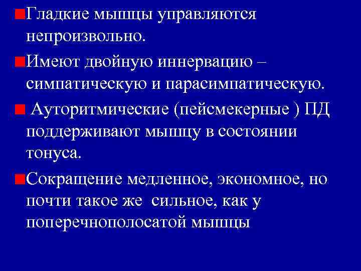 Гладкие мышцы управляются непроизвольно. Имеют двойную иннервацию – симпатическую и парасимпатическую. Ауторитмические (пейсмекерные )