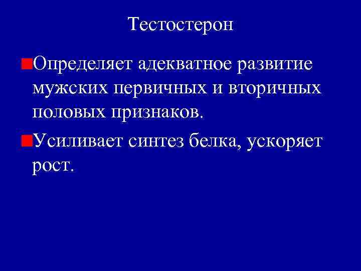 Тестостерон Определяет адекватное развитие мужских первичных и вторичных половых признаков. Усиливает синтез белка, ускоряет