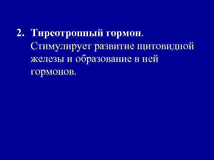 2. Тиреотропный гормон. Стимулирует развитие щитовидной железы и образование в ней гормонов. 