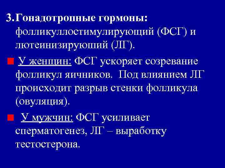 3. Гонадотропные гормоны: фолликуллостимулирующий (ФСГ) и лютеинизируюший (ЛГ). У женщин: ФСГ ускоряет созревание фолликул