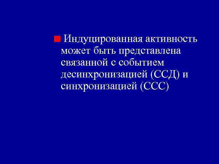 Индуцированная активность может быть представлена связанной с событием десинхронизацией (ССД) и синхронизацией (ССС) 