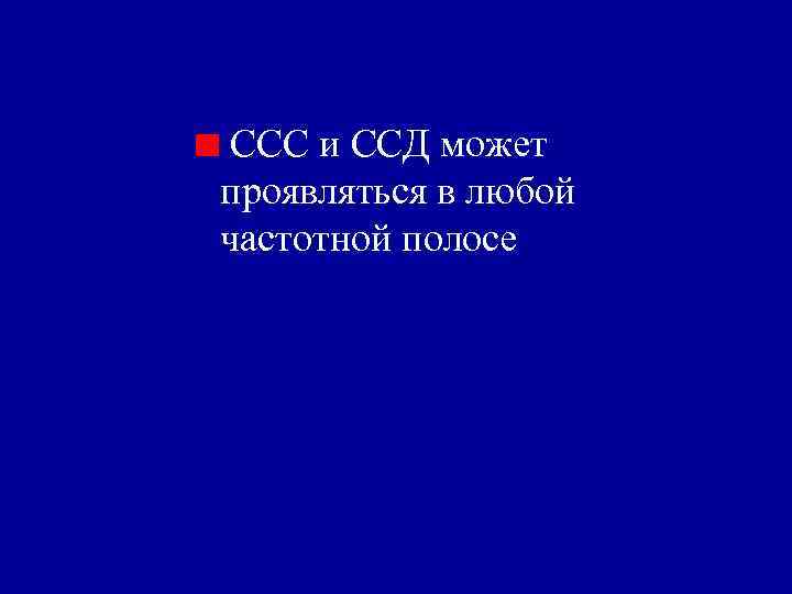 ССС и ССД может проявляться в любой частотной полосе 