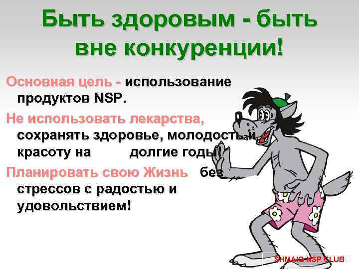 Быть здоровым - быть вне конкуренции! Основная цель - использование продуктов NSP. Не использовать