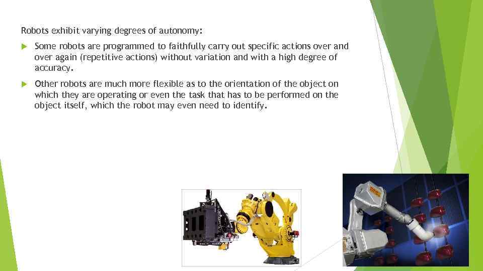 Robots exhibit varying degrees of autonomy: Some robots are programmed to faithfully carry out
