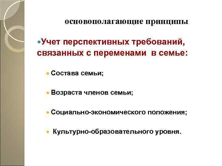основополагающие принципы Учет перспективных требований, связанных с переменами в семье: · Состава семьи; ·
