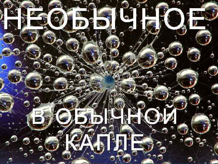 НЕОБЫЧНОЕ В ОБЫЧНОЙ КАПЛЕ 