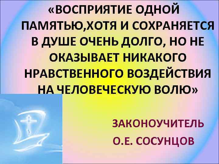  «ВОСПРИЯТИЕ ОДНОЙ ПАМЯТЬЮ, ХОТЯ И СОХРАНЯЕТСЯ В ДУШЕ ОЧЕНЬ ДОЛГО, НО НЕ ОКАЗЫВАЕТ