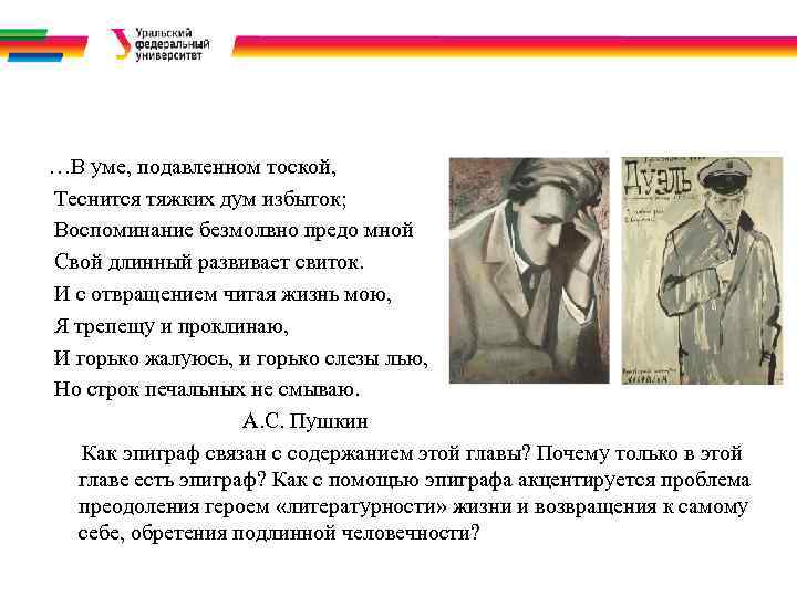 …В уме, подавленном тоской, Теснится тяжких дум избыток; Воспоминание безмолвно предо мной Свой длинный