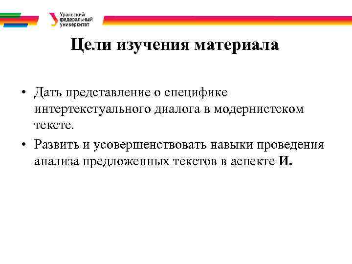 Цели изучения материала • Дать представление о специфике интертекстуального диалога в модернистском тексте. •