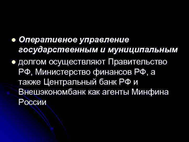 Оперативное управление государственным и муниципальным l долгом осуществляют Правительство РФ, Министерство финансов РФ, а