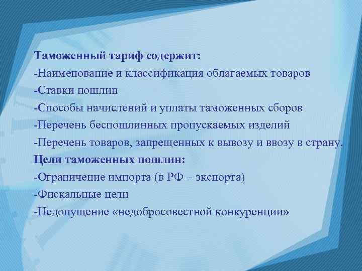 Таможенный тариф содержит: -Наименование и классификация облагаемых товаров -Ставки пошлин -Способы начислений и уплаты