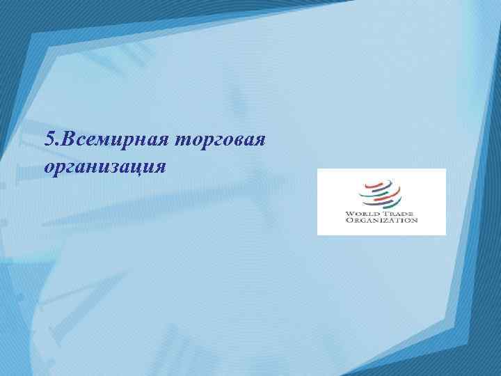 5. Всемирная торговая организация 