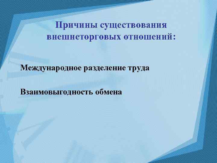 Причины существования внешнеторговых отношений: Международное разделение труда Взаимовыгодность обмена 