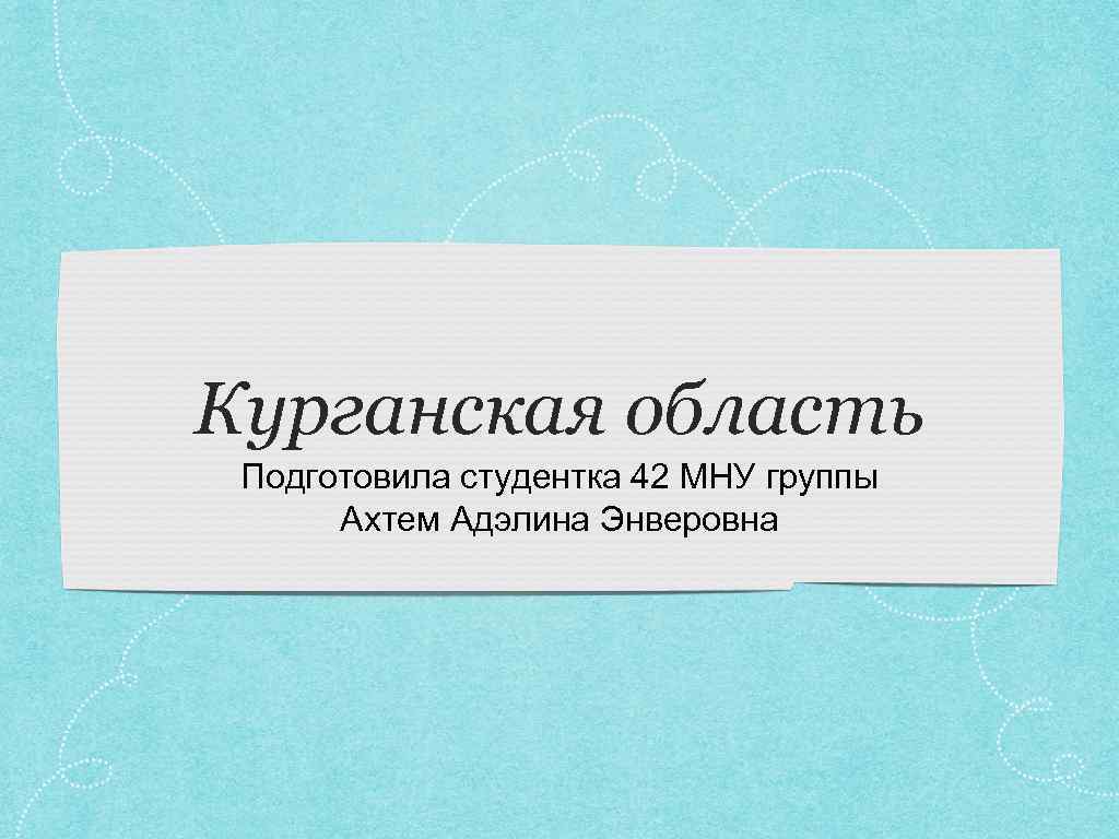 Курганская область Подготовила студентка 42 МНУ группы Ахтем Адэлина Энверовна 