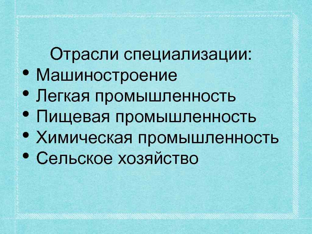  • • • Отрасли специализации: Машиностроение Легкая промышленность Пищевая промышленность Химическая промышленность Сельское