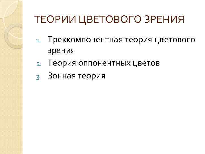 ТЕОРИИ ЦВЕТОВОГО ЗРЕНИЯ Трехкомпонентная теория цветового зрения 2. Теория оппонентных цветов 3. Зонная теория
