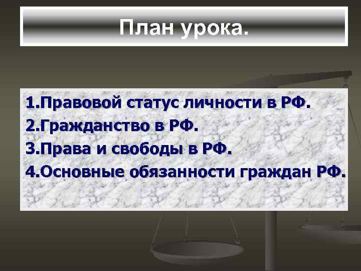 План урока. 1. Правовой статус личности в РФ. 2. Гражданство в РФ. 3. Права