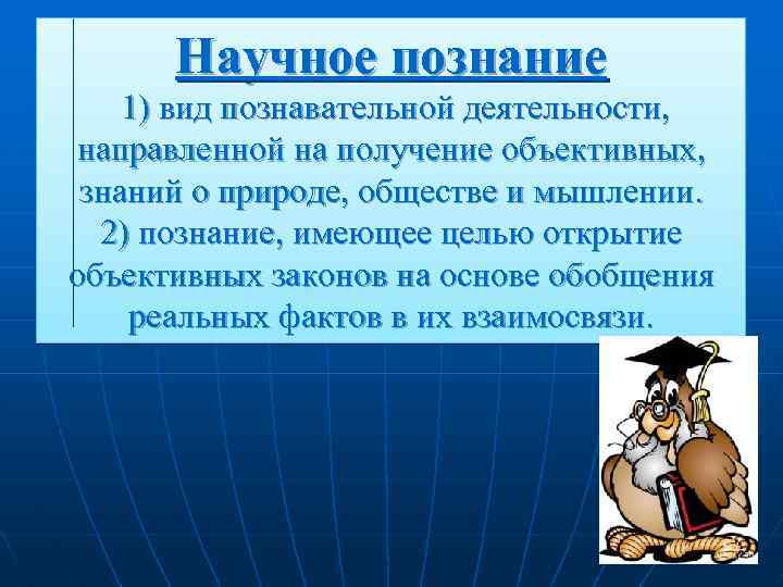 Научное познание 1) вид познавательной деятельности, направленной на получение объективных, знаний о природе, обществе