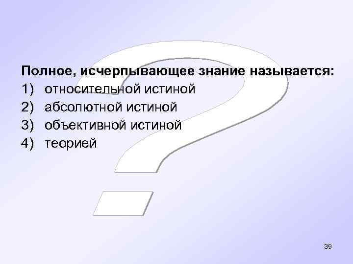 Полное, исчерпывающее знание называется: 1) относительной истиной 2) абсолютной истиной 3) объективной истиной 4)