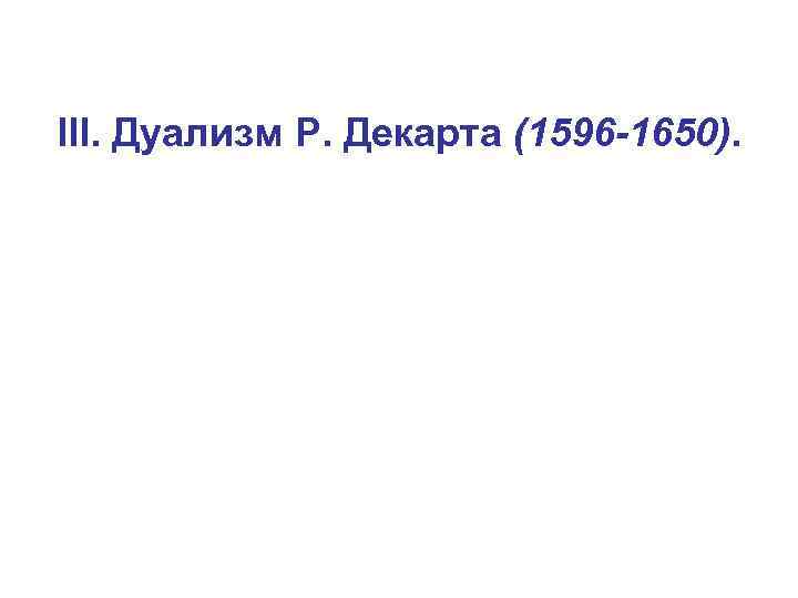 ІІІ. Дуализм Р. Декарта (1596 -1650). 