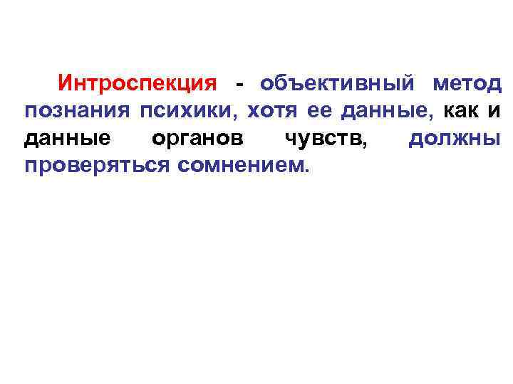 Интроспекция - объективный метод познания психики, хотя ее данные, как и данные органов чувств,