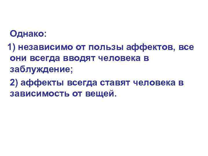 Однако: 1) независимо от пользы аффектов, все они всегда вводят человека в заблуждение; 2)