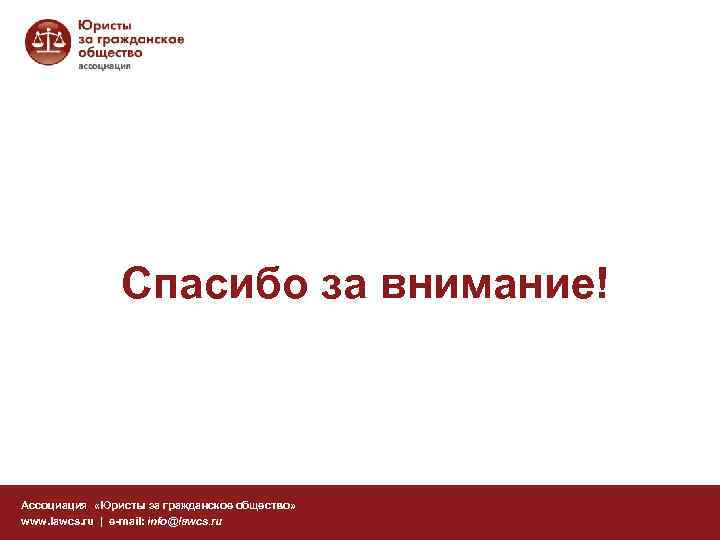 Спасибо за внимание! Ассоциация «Юристы за гражданское общество» www. lawcs. ru | e-mail: info@lawcs.