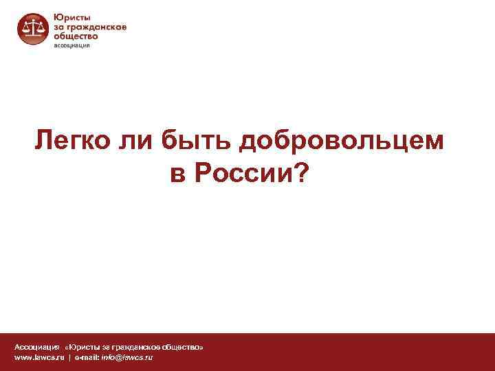 Легко ли быть добровольцем в России? Ассоциация «Юристы за гражданское общество» www. lawcs. ru