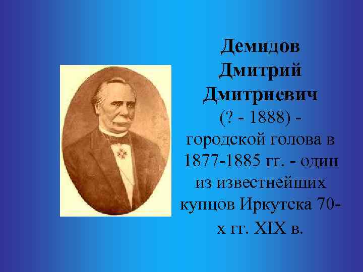 Демидов Дмитрий Дмитриевич (? - 1888) - городской голова в 1877 -1885 гг. -