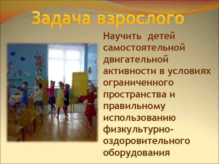 Задача взрослого Научить детей самостоятельной двигательной активности в условиях ограниченного пространства и правильному использованию