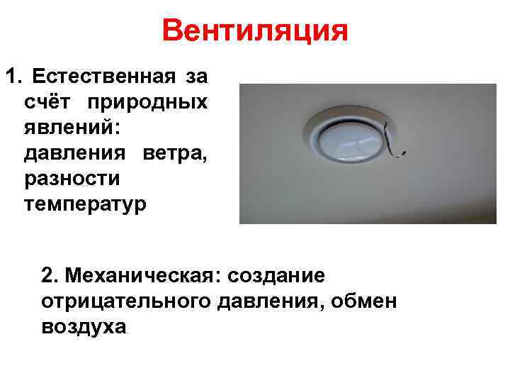 Вентиляция 1. Естественная за счёт природных явлений: давления ветра, разности температур 2. Механическая: создание