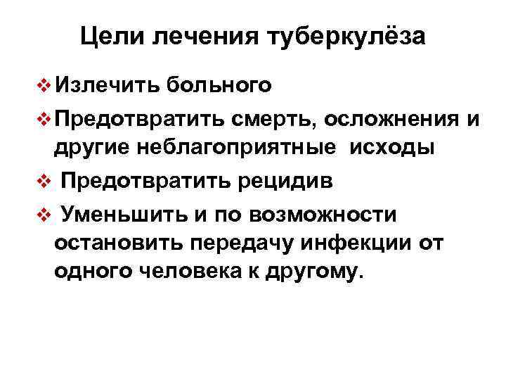 Цели лечения туберкулёза v Излечить больного v Предотвратить смерть, осложнения и другие неблагоприятные исходы