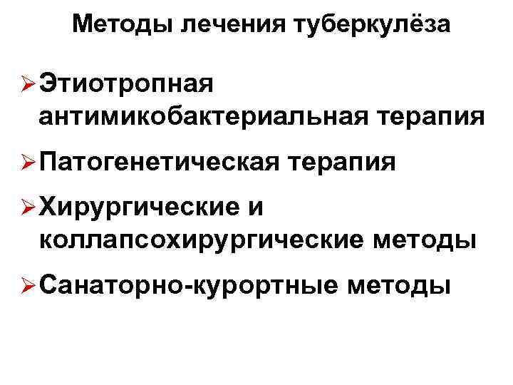 Методы лечения туберкулёза ØЭтиотропная антимикобактериальная терапия ØПатогенетическая терапия ØХирургические и коллапсохирургические методы ØСанаторно-курортные методы