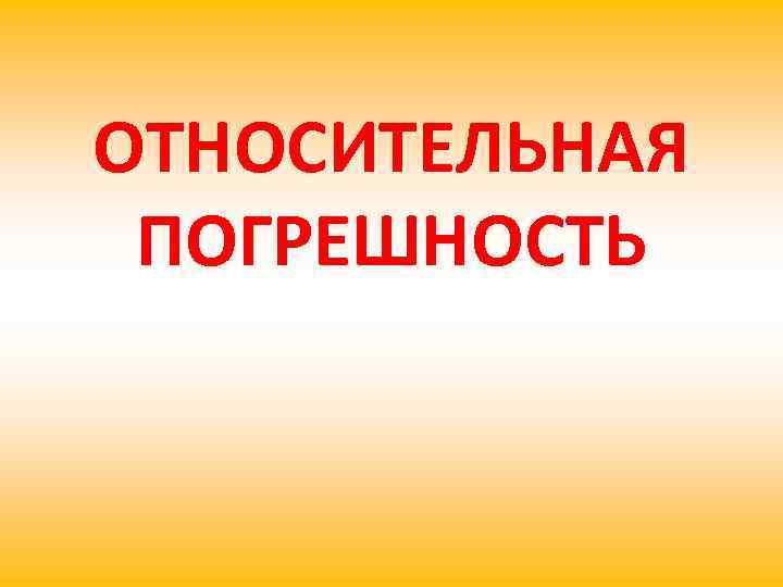 ОТНОСИТЕЛЬНАЯ ПОГРЕШНОСТЬ 