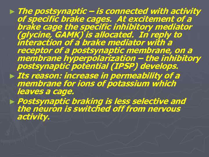► The postsynaptic – is connected with activity of specific brake cages. At excitement
